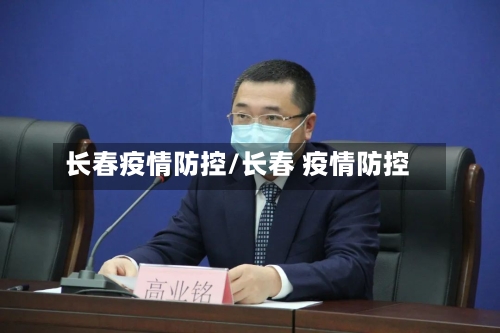 长春疫情防控/长春 疫情防控