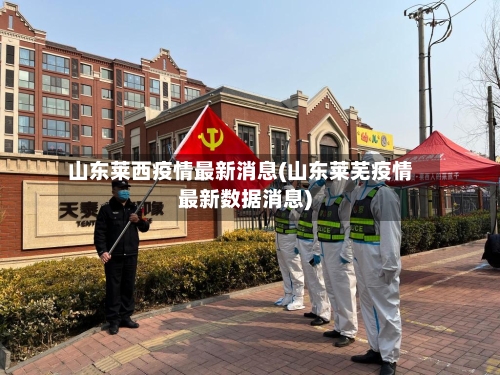 山东莱西疫情最新消息(山东莱芜疫情最新数据消息)-第2张图片