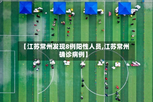 【江苏常州发现8例阳性人员,江苏常州确诊病例】