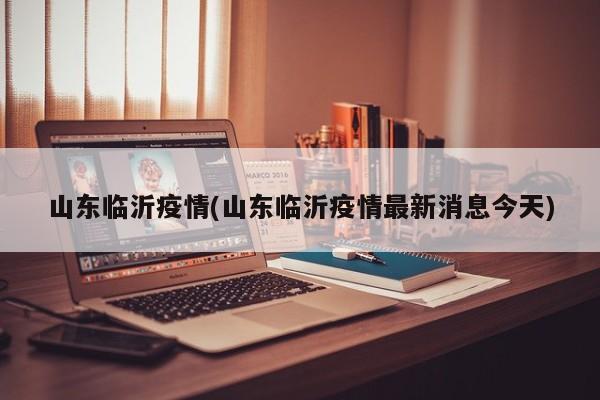 山东临沂疫情(山东临沂疫情最新消息今天)