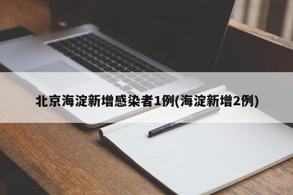 北京海淀新增感染者1例(海淀新增2例)