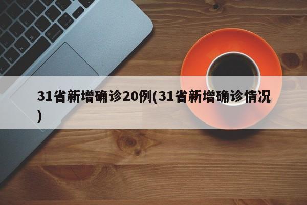 31省新增确诊20例(31省新增确诊情况)