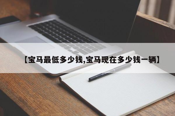 【宝马最低多少钱,宝马现在多少钱一辆】