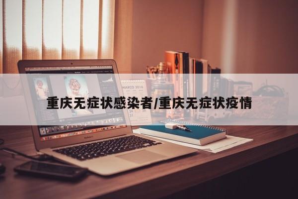 重庆无症状感染者/重庆无症状疫情