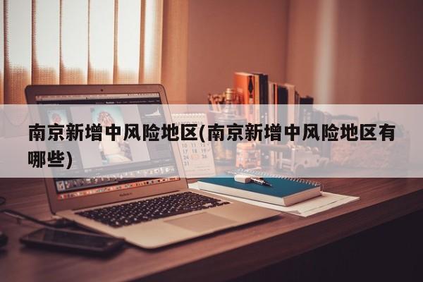 南京新增中风险地区(南京新增中风险地区有哪些)