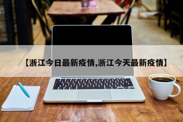 【浙江今日最新疫情,浙江今天最新疫情】