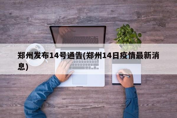 郑州发布14号通告(郑州14日疫情最新消息)