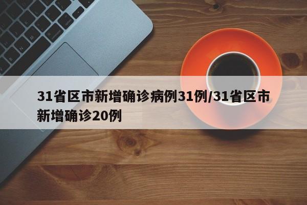 31省区市新增确诊病例31例/31省区市新增确诊20例