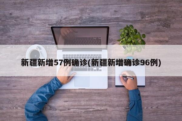 新疆新增57例确诊(新疆新增确诊96例)