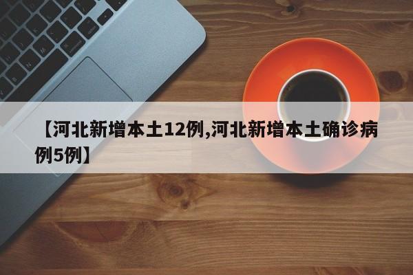 【河北新增本土12例,河北新增本土确诊病例5例】