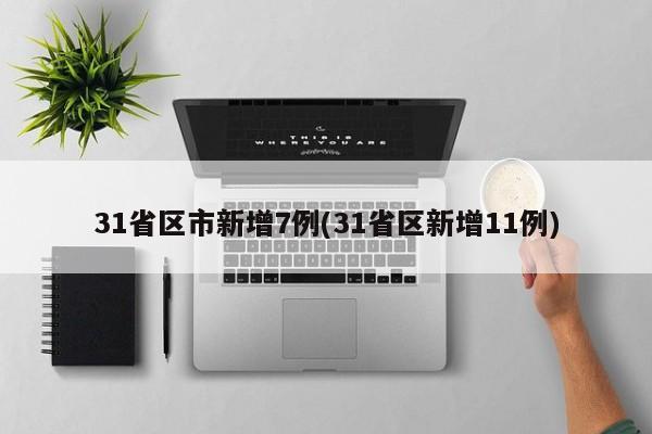 31省区市新增7例(31省区新增11例)